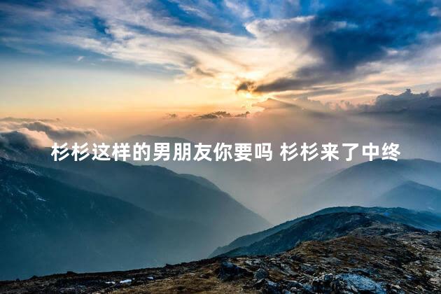 杉杉这样的男朋友你要吗 杉杉来了中终于等到你是什么歌
